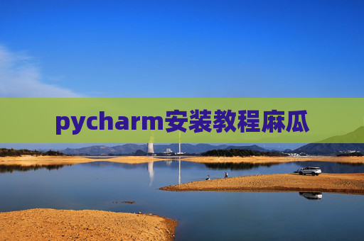pycharm安装教程麻瓜